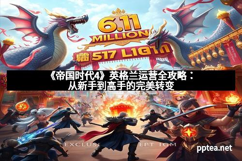 《帝国时代4》英格兰运营全攻略:从新手到高手的完美转变