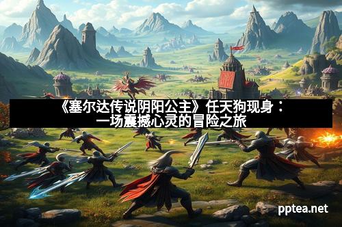 《塞尔达传说阴阳公主》任天狗现身:一场震撼心灵的冒险之旅